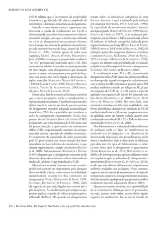 576 • Rev. bras. Educ. Fís. Esporte, São Paulo, v.25, n.4, p.567-81, out./dez. 2011
RIBEIRO, Y.S. & Del VECCHIO, F.B.
(2010) relatam que o incremento da propriedade
viscoelástica, gerado pelo AE, eleva a amplitude de
movimento e diminui a resistência ao alongamento.
Somado a esses fatores existe o argumento que
relaciona a queda de rendimento em CCAI à
diminuição da capacidade dos componentes elásticos
estocarem energia, para que a mesma seja utilizada
no ciclo de alongamento-encurtamento durante
exercícios que necessitam de produção de potência e
taxa de desenvolvimento de força, a partir da UMT
(SHORTEN, 1987). Todavia, apesar de todas essas
sugestões, MORSE, DEGENS, SEYNNES, MAGANARIS e
JONES (2008) relatam que as propriedades tendíneas
“in vivo” permanecem inalteradas após o AE. Para
sustentar esse achado, há estudos nos quais protocolos
de intervenção com alongamentos que duraram
menos de quatro minutos provocaram perda de força,
mas esta queda não esteve ligada à diminuição da
rigidez muscular (KOKKONEN, NELSON & CORNWELL,
1998;MCNAIR &STANLEY,1996;NELSON,DRISCOLL,
LANDIN, YOUNG & SCHEXNAYDER, 2005;SEKIR,
ARABACI, AKOVA & KADAGAN, 2010).
Diantedessafaltadeconsensonaliteratura,épossível
que a outra perspectiva venha a complementar a
explicaçãoparataisachados.Ajustiﬁcativaquetratados
efeitos neurais se sustenta no fato de que os exercícios
de alongamento impedem adequada potencialização
mioelétrica (PM) das capacidades que envolvem o
ciclo de alongamento-encurtamento (CAE). Isso
porque BOSCO, VIITASALO, KOMI e LUHTANEN (1982)
propuseram que a fase excêntrica do CAE inicia com
tal potencialização, a qual resulta em estiramento
reﬂexo (ER), proporcionando aumento da ativação
muscular durante o período de trabalho concêntrico.
O incremento da capacidade de ceder promovido
pelo AE pode resultar em menor ativação dos fusos
musculares na fase excêntrica do movimento, o que
afetaria negativamente o estágio concêntrico (KISTLER
et al., 2010). Adicionalmente, ROSENBAUM e HENNIG
(1995) relataram que o alongamento muscular pode
diminuir a força do estiramento reﬂexo, observado no
tendão do calcâneo, o que prejudicaria o CAE.
Mecanismos centrais (sistema nervoso central e
periférico) parecem ser responsáveis pela alteração
desta atividade reﬂexa, como menor excitabilidade
neuromotora decorrente dos estímulos de
alongamento (AVELA, KYROLAINEN & KOMI, 1999;
GUISSARD, DUCHATEAU & HAINAUT, 1988), além
da sugestão de que estão ligados aos eventos pré e
pós-sinápticos. As modiﬁcações pré-sinápticas que
podem explicar a queda do reﬂexo proprioceptivo,
reﬂexo de Hoffman (H), quando em alongamentos
tratam sobre: a) diminuição autogênica de uma
das vias aferentes, a qual é induzida pela inibição
pré-sináptica (DELWAIDE, 1973; RUDOMIN, 1990);
b) capacidade de transmissão sináptica durante
ativação repetida (CRONE & NIELSEN, 1989; KOHN,
FLOETER & HALLETT, 1997). Já as mudanças pós-
sinápticas que justiﬁcam o déﬁcit na atividade reﬂexa
H indicam: a) inibição autogênica induzida pelos
órgãos tendinosos de Golgi (HOUK, CRAG & RYMER,
1980; ROBINSON, MCCOMAS & BELANGER, 1982); b)
inibição a partir dos receptores aferentes articulares
e cutâneos (CACCIA, MCCOMAS, UPTON & BLOGG,
1973; LUNDBERG, MALMGREN & SCHOMBURG, 1978);
c) que a via aferente supraespinhal pode ter atuação
prejudical no reﬂexo espinhal durante o alongamento
(GUISSARD, DUCHATEAU & HAINAUT, 2001).
A combinação entre AD e AE, denominado
alongamentomisto(AM),parecenãopromovermelhora
no desempenho quando comparado exclusivamente
com a prática do AD; entretanto é possível que o AM
produza melhores resultado em relação ao AE, já que
em situações de CCAI de 10 a 30 metros e testes de
agilidade com jogadores de futebol foi detectado esse
fato (AMIRI-KHORASANI et al., 2010; GELEN, 2010;
LITTLE & WILLIAMS, 2006). Por outro lado, com
estudantes treinados em diferentes modalidades, não
foram identiﬁcadas alterações no resultado de CCAI
nasdistânciasdecincoa30metros,tampoucoemteste
de agilidade, tanto de maneira isolada, quanto com
combinações variadas de AD, AE e AM em diferentes
intensidades (CHAOUACHI et al., 2010).
Nosdelineamentos,arealizaçãodeordensdiferentes
de avaliação pode ser fator de interferência no
resultado das investigações e se identificou de
determinada disposição dos procedimentos pode
alterar o rendimento, dada a observância de diferença
para dois dos três tipos de delineamentos, a saber:
a) teste único após o alongamento e aquecimento
(AMIRI-KHORASANI et al., 2010; WINCHESTER et al.,
2008); e b) investigações que aplicam diferentes testes
em sequência após os estímulos de alongamento e
aquecimento(CHAOUACHI etal.,2010;GELEN,2010),
sendo que este último delineamento proporcionou
melhores resultados nas avaliações. Neste contexto,
cogita-se que os sujeitos já apresentassem elevação de
temperatura corporal e, consequentemente muscular,
alémdeativaçãoepredisposiçãoquepermitiriamelhor
rendimento na tarefa subsequente (BISHOP, 2003).
Quanto ao número de séries, havia possibilidade
de se encontrarem diferenças entre os protocolos,
ou seja, quanto mais séries, maior efeito agudo
negativo no rendimento. Isso se dá em virtude do
 