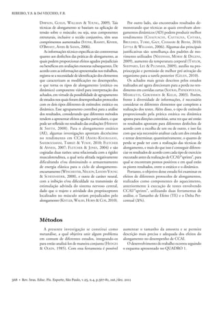 568 • Rev. bras. Educ. Fís. Esporte, São Paulo, v.25, n.4, p.567-81, out./dez. 2011
RIBEIRO, Y.S. & Del VECCHIO, F.B.
Métodos
A presente investigação se constitui como
metanálise, a qual objetiva unir algum problema
em comum de diferentes estudos, integrando-os
para então analisá-los de maneira conjunta (HEDGES
& OLKIN, 1985). Com essa ferramenta é possível
DAWSON, GUELFI, WALLMAN & YOUNG, 2009). Tais
técnicas de alongamento se baseiam na aplicação de
tensão sobre o músculo; ou seja, seus componentes
estruturais, inclusive o tecido conjuntivo, têm seus
comprimentos aumentados (STONE, RAMSEY, KINSER,
O’BRYANT, AYERS & SANDS, 2006).
Asinformaçõestécnico-especíﬁcassãocontroversas
quanto aos desfechos das práticas de alongamento, as
quais podem proporcionar efeitos agudos prejudiciais
ou benéﬁcos em avaliações motoras subsequentes. De
acordocomasinformaçõesapresentadasnostrabalhos,
registra-seanecessidadedeidentiﬁcaçãodoselementos
que caracterizam as modiﬁcações no desempenho,
o que torna os tipos de alongamento (estático ou
dinâmico) componente viável para interpretação dos
achados, em virtude da possibilidade de agrupamento
deestudosnosquaisforamdesempenhadosprotocolos
com os dois tipos diferentes de estímulos: estático ou
dinâmico. Esse agrupamento contribui para a análise
dos resultados, considerando que diferentes métodos
tendem a apresentar efeitos agudos particulares, o que
podeserreﬂetidonoresultadodasavaliações(HERMAN
& SMITH, 2008). Para o alongamento estático
(AE), algumas investigações apontam decréscimo
no rendimento em CCAI (AMIRI-KHORASANI,
SAHEBOZAMANI, TABRIZI & YUSOF, 2010; FLETCHER
& ANNESS, 2007; FLETCHER & JONES, 2004) e são
cogitadas duas razões: uma relacionada com a rigidez
musculotendínea, a qual seria afetada negativamente
dificultando e/ou diminuindo o armazenamento
de energia elástica para o ciclo de alongamento-
encurtamento(WINCHESTER,NELSON,LANDIN YOUNG
& SCHEXNAYDER, 2008), e outra de caráter neural,
com a inibição e/ou diﬁculdade na transmissão de
estimulação advinda do sistema nervoso central,
dado que o trajeto e atividade dos proprioceptores
localizados no músculo seriam prejudicados pelo
alongamento(KISTLER,WALSH,HORN &COX,2010).
Por outro lado, são encontrados resultados de-
monstrando que técnicas as quais envolvam alon-
gamentos dinâmicos (AD) podem produzir melhor
rendimento (CHAOUACHI, CASTAGNA, CHTARA,
BRUGHELI, TURKI, GALY, CHAMARI & BEHM, 2010;
LITTLE & WILLIAMS, 2006). Algumas das principais
justiﬁcativas são: semelhança dos padrões de mo-
vimento utilizados (NEEDHAM, MORSE & DEGENS,
2009), aumento da temperatura corporal (TAYLOR,
SHEPPARD, LEE & PLUMMER, 2009), auxílio na pro-
priocepção e permissão de melhor pré-ativação do
organismo para a tarefa posterior (GELEN, 2010).
Os achados mais gerais descritos pelos estudos
realizados até agora direcionam para a perda no ren-
dimento em corridas curtas (SIATRAS, PAPADOPOULOS,
MAMELETZI, GERODIMOS & KELLIS, 2003). Porém,
frente à diversidade de informações, é necessário
considerar os diferentes elementos que compõem a
realização dos testes. Além disso, o tipo de estímulo
proporcionado pela prática estática ou dinâmica
apontaparadireçõescontrárias,umavezqueatéentão
os resultados apontam para diferentes desfechos de
acordo com a escolha de um ou de outro, e isso faz
com que seja necessário analisar cada um dos estudos
e tentar determinar, quantitativamente, o quanto de
perda se pode ter com a realização das técnicas de
alongamento, e mais do que isso é conseguir diferen-
ciarosresultadosdeacordocomcadatipodeexercício
executado antes da realização de CCAI/“sprints”, para
qual se encontram pontos positivos e em qual estão
os piores resultados, entre o estático e o dinâmico.
Portanto, o objetivo desse estudo foi examinar os
efeitos de diferentes protocolos de alongamentos,
realizados como componentes do aquecimento,
anteriormente à execução de testes envolvendo
CCAI/“sprints”, utilizando duas ferramentas de
análise, o Tamanho de Efeito (TE) e o Delta Per-
centual (Δ%).
aumentar o tamanho da amostra e se permite
descrição mais precisa e adequada dos efeitos do
alongamento no desempenho de CCAI.
O desenvolvimento do trabalho ocorreu seguindo
o esquema apresentado no QUADRO 1.
 