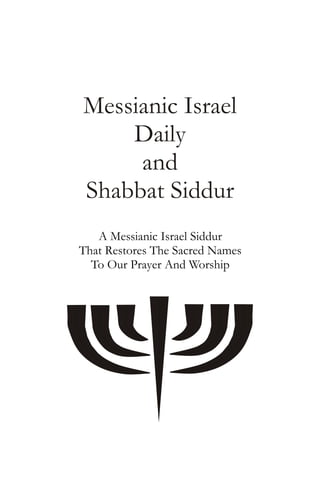 Messianic Israel
Daily
and
Shabbat Siddur
A Messianic Israel Siddur
That Restores The Sacred Names
To Our Prayer And Worship
 