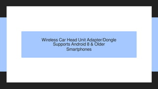 Wireless Car Head Unit Adapter/Dongle
Supports Android 8 & Older
Smartphones
 