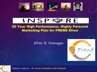 20 Year High Performance, Highly Personal
Marketing Plan for FREND Efren
Efren B. Domagas
 