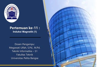 Pertemuan ke-11 :
Induksi Magnetik (1)
Dosen Pengampu:
Megawati Ulfah, S.Pd., M.Pd.
Teknik Informatika – S1
Fakultas Teknik
Universitas Pelita Bangsa
 