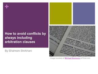 +
How to avoid conflicts by
always including
arbitration clauses
By Shahram Shirkhani
Image courtesy of Michael Simmons at Flickr.com
 