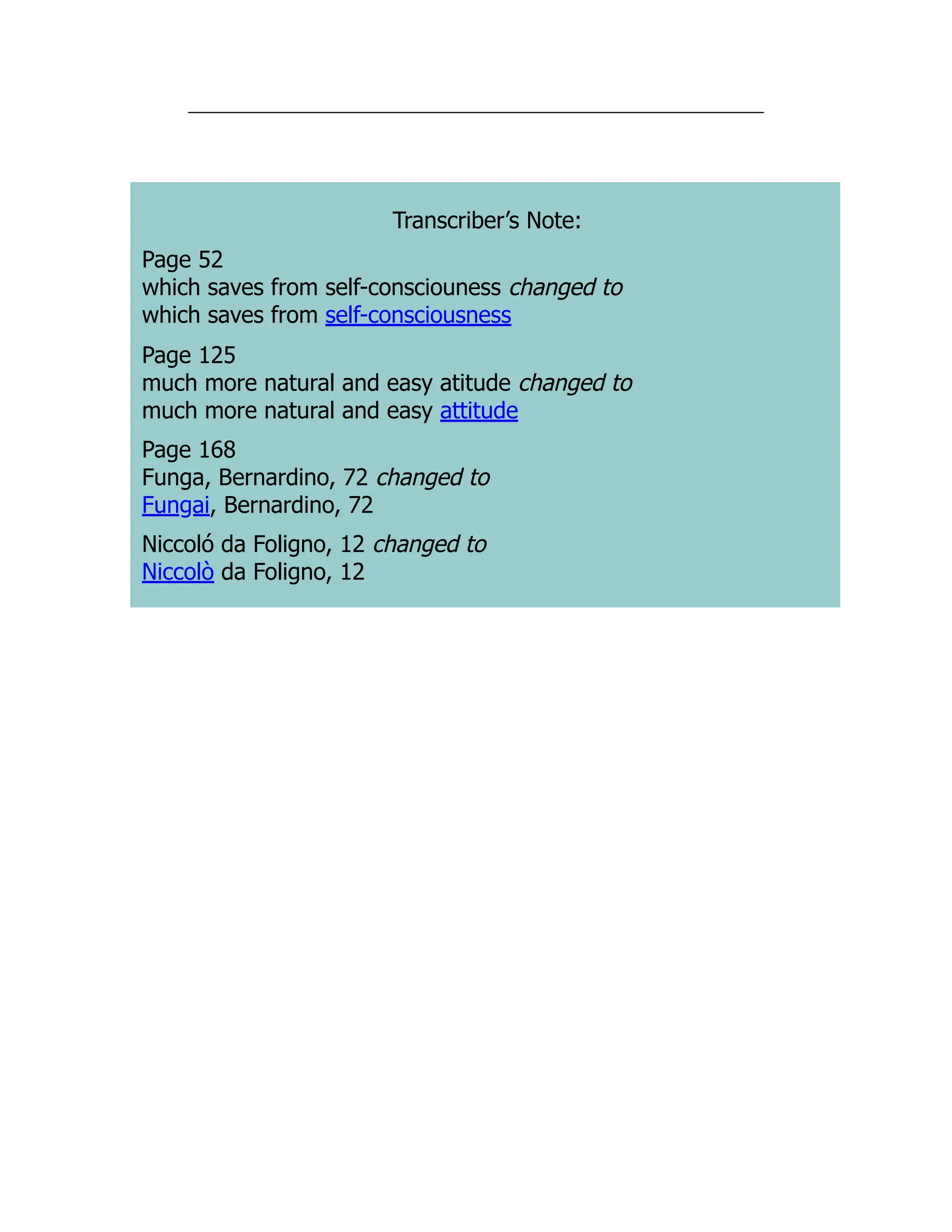 Transcriber’s Note:
Page 52
which saves from self-consciouness changed to
which saves from self-consciousness
Page 125
much more natural and easy atitude changed to
much more natural and easy attitude
Page 168
Funga, Bernardino, 72 changed to
Fungai, Bernardino, 72
Niccoló da Foligno, 12 changed to
Niccolò da Foligno, 12
 