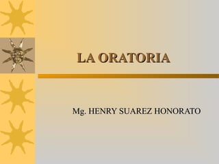 LA ORATORIALA ORATORIA
Mg. HENRY SUAREZ HONORATOMg. HENRY SUAREZ HONORATO
 