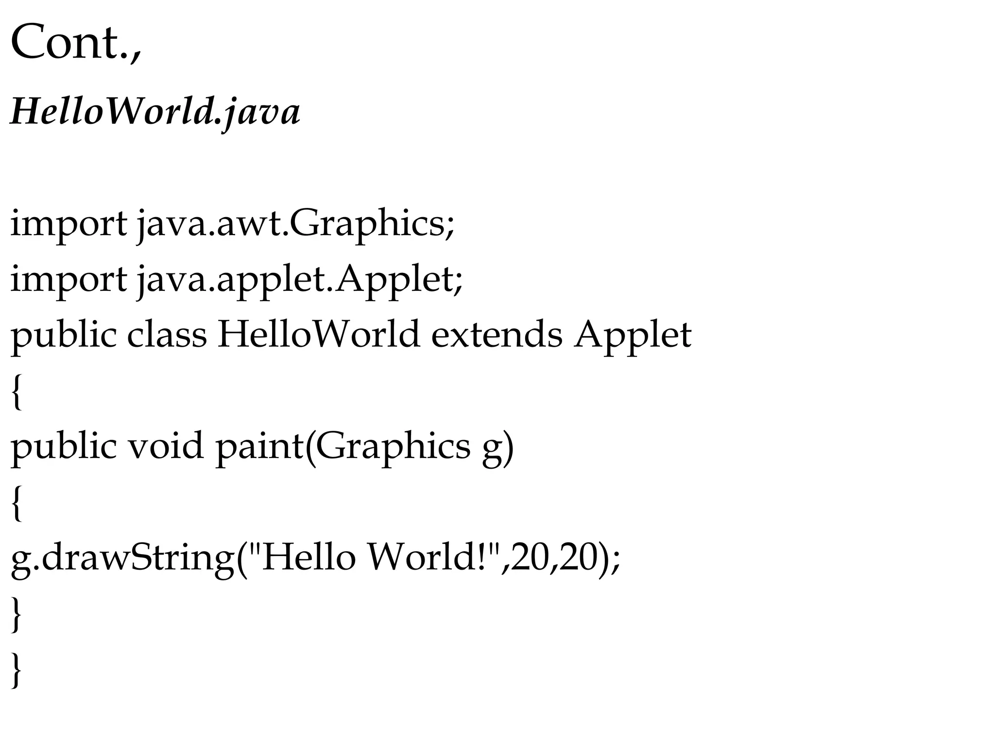 Cont.,
HelloWorld.java
import java.awt.Graphics;
import java.applet.Applet;
public class HelloWorld extends Applet
{
public void paint(Graphics g)
{
g.drawString("Hello World!",20,20);
}
}
 