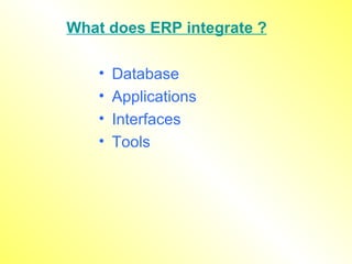 What does ERP integrate ? Database  Applications Interfaces Tools 
