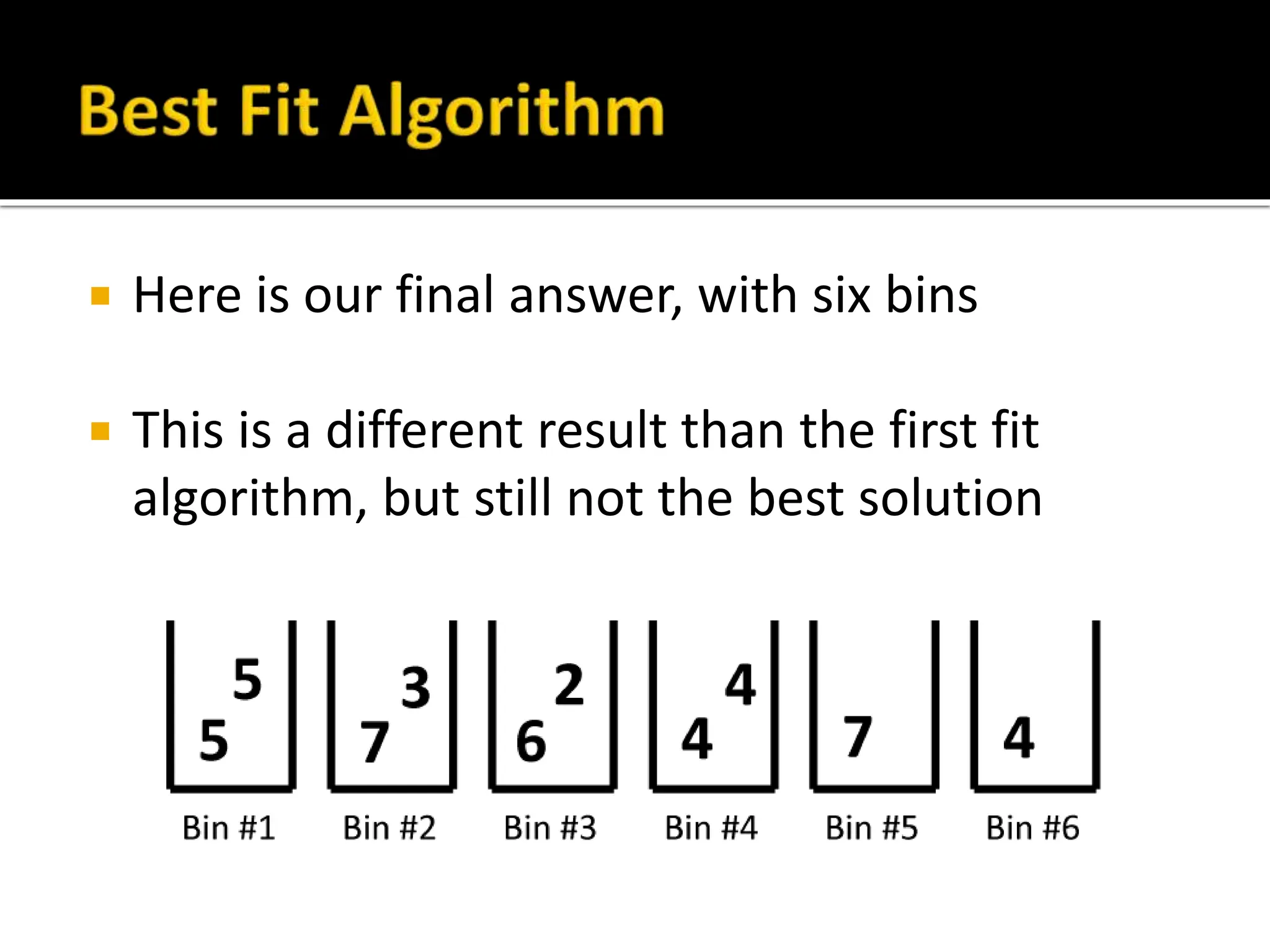  Here is our final answer, with six bins
 This is a different result than the first fit
algorithm, but still not the best solution
 