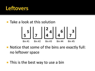  Take a look at this solution
 Notice that some of the bins are exactly full:
no leftover space
 This is the best way to use a bin
 