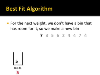  For the next weight, we don’t have a bin that
has room for it, so we make a new bin
 