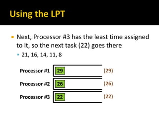  Next, Processor #3 has the least time assigned
to it, so the next task (22) goes there
 21, 16, 14, 11, 8
 