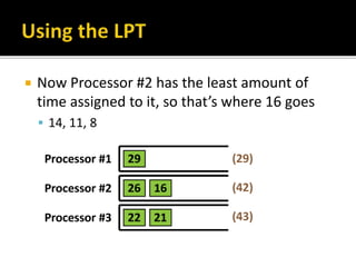  Now Processor #2 has the least amount of
time assigned to it, so that’s where 16 goes
 14, 11, 8
 