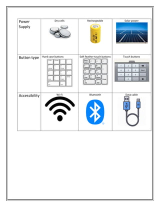 Power
Supply
Dry cells
Button type Hard case buttons
Accessibility Wi-
Dry cells Rechargeable
Hard case buttons Soft feather touch buttons
-Fi Bluetooth
Solar power
Touch buttons
Data cable
 