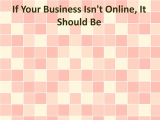 If Your Business Isn't Online, It
           Should Be
 