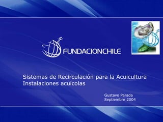 Sistemas de Recirculación para la Acuicultura
Instalaciones acuícolas
Gustavo Parada
Septiembre 2004
 