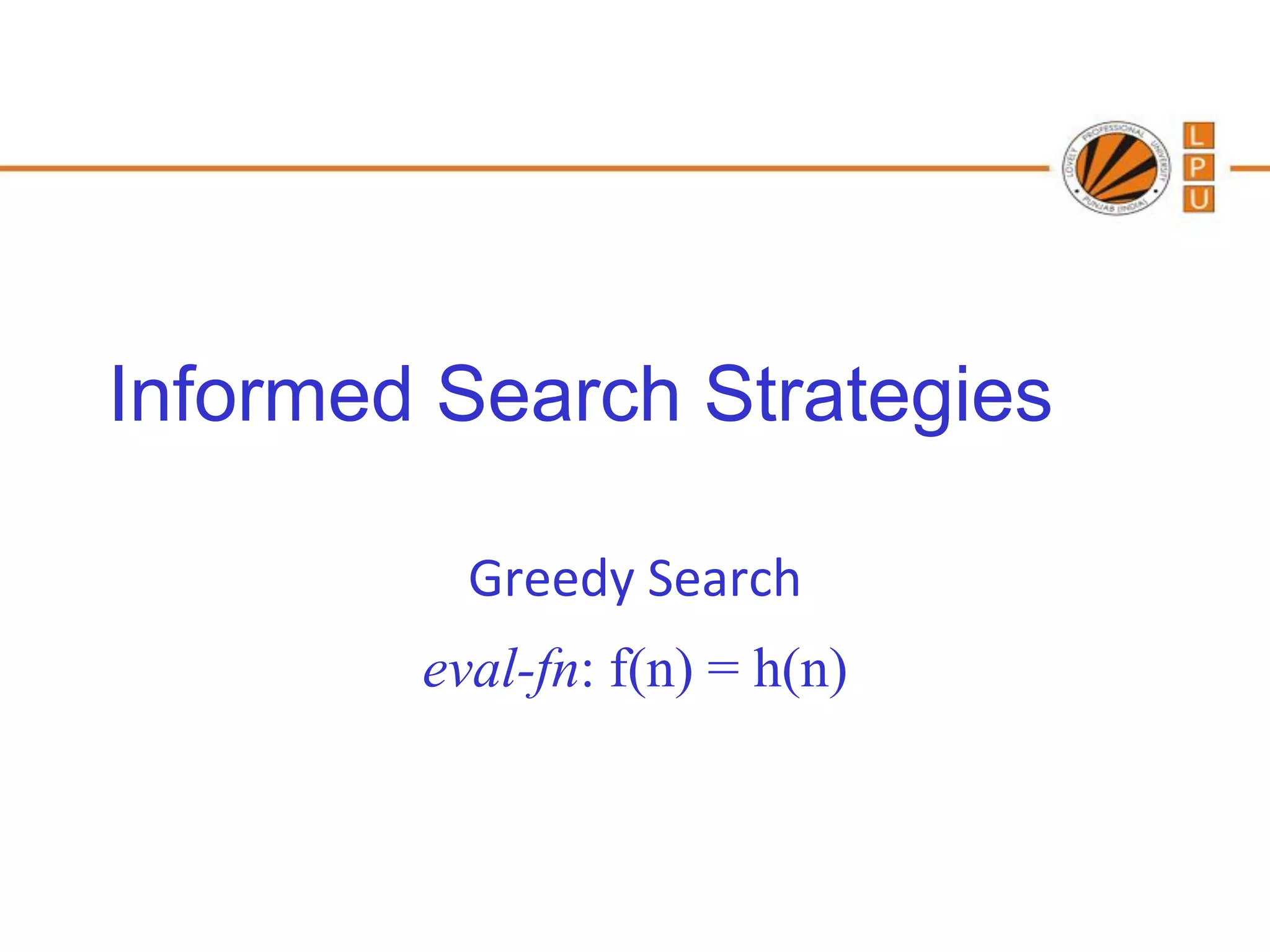 Informed Search Strategies

          Greedy Search
        eval-fn: f(n) = h(n)
 