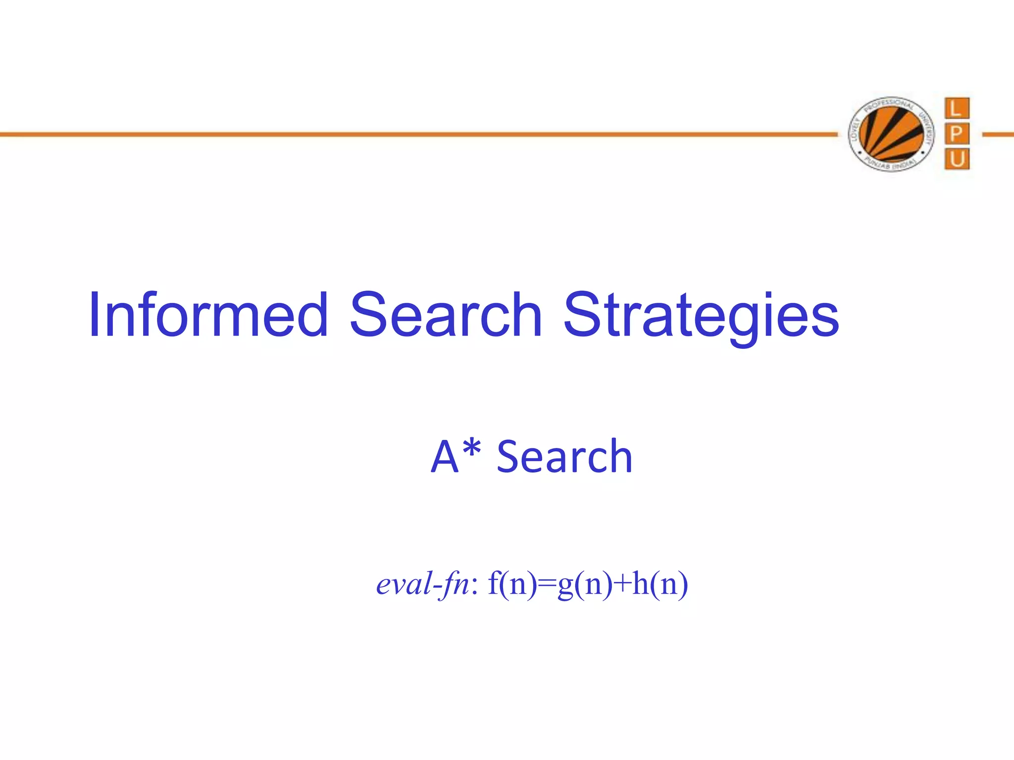 Informed Search Strategies

            A* Search

         eval-fn: f(n)=g(n)+h(n)
 