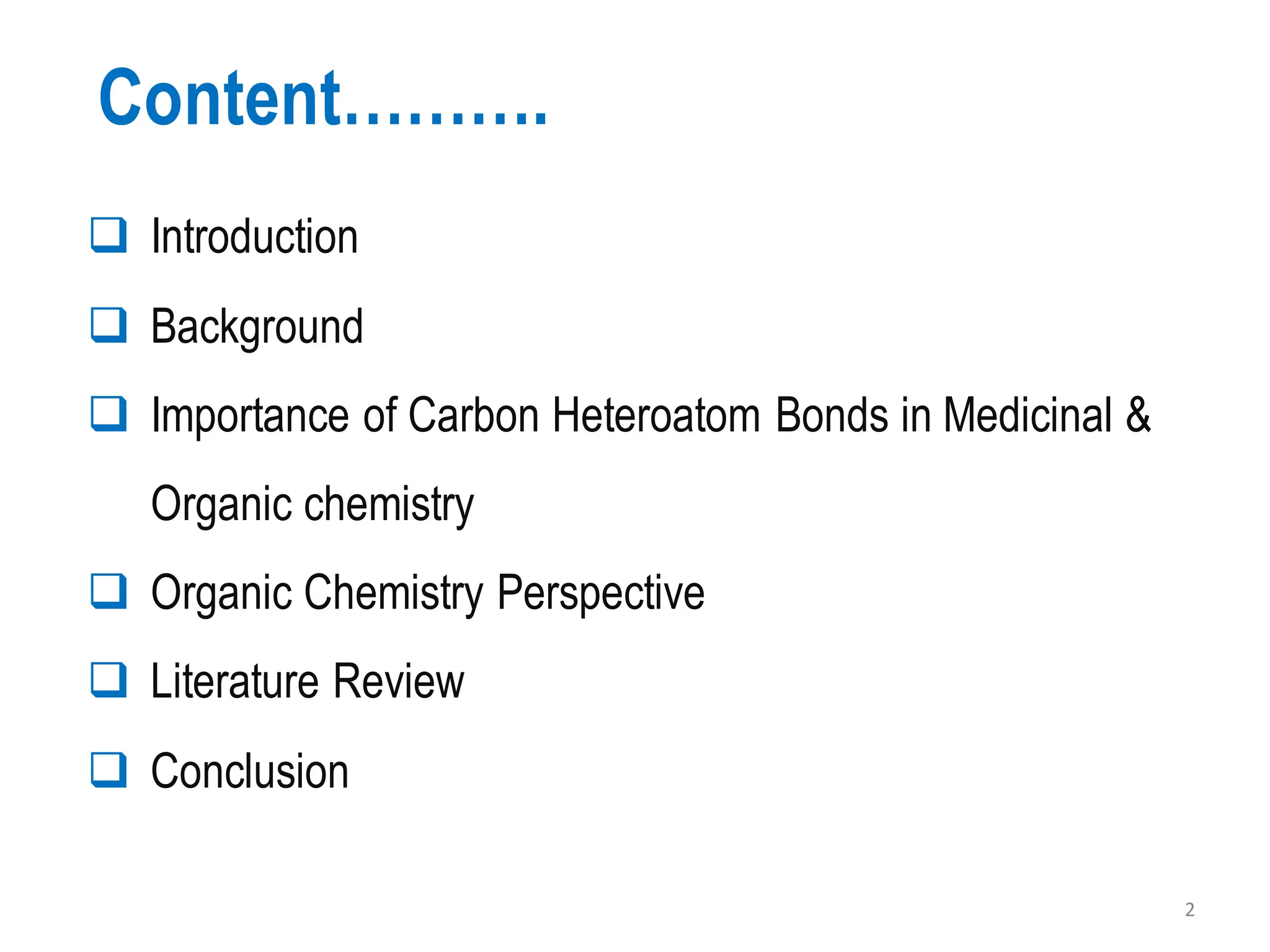 Content……….
❑ Introduction
❑ Background
❑ Importance of Carbon Heteroatom Bonds in Medicinal &
Organic chemistry
❑ Organic Chemistry Perspective
❑ Literature Review
❑ Conclusion
2
 