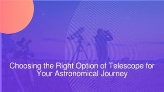 Choosing the Right Option of Telescope for
Your Astronomical Journey
 