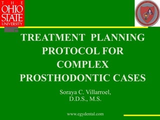 TREATMENT PLANNING
PROTOCOL FOR
COMPLEX
PROSTHODONTIC CASES
Soraya C. Villarroel,
D.D.S., M.S.
www.egydental.com
 