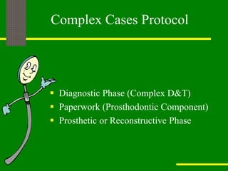 Complex Cases Protocol
 Diagnostic Phase (Complex D&T)
 Paperwork (Prosthodontic Component)
 Prosthetic or Reconstructive Phase
 