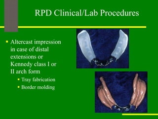 RPD Clinical/Lab Procedures
 Altercast impression
in case of distal
extensions or
Kennedy class I or
II arch form
 Tray fabrication
 Border molding
 
