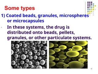 1) Coated beads, granules, microspheres
or microcapsules
- In these systems, the drug is
distributed onto beads, pellets,
granules, or other particulate systems.
Some types
17
 