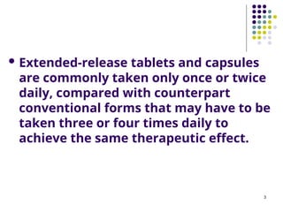  Extended-release tablets and capsules
are commonly taken only once or twice
daily, compared with counterpart
conventional forms that may have to be
taken three or four times daily to
achieve the same therapeutic effect.
3
 