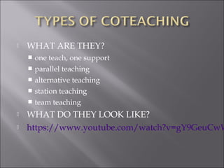  WHAT ARE THEY?
 one teach, one support
 parallel teaching
 alternative teaching
 station teaching
 team teaching
 WHAT DO THEY LOOK LIKE?
 https://www.youtube.com/watch?v=gY9GeuCwW
 
