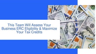 This Team Will Assess Your
Business ERC Eligibility & Maximize
Your Tax Credits
 