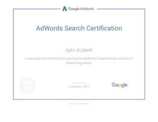 AdWords Search Certication
AJAY KUMAR
is awarded this certiñcate for passing the AdWords Fundamentals and Search
Advertising exams.
GOOGLE.COM/PARTNERS
VALID THROUGH
4 October 2017
 
