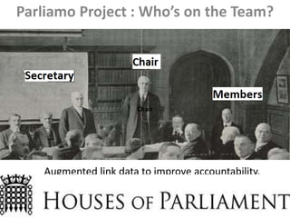 Augmented link data to improve accountability.
Parliamo Project : Who’s on the Team?
Chair
 