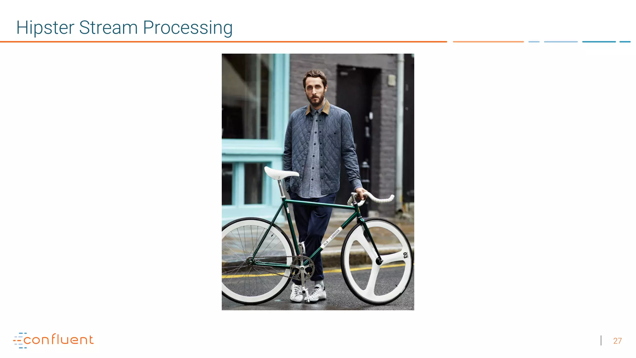 27
Hipster Stream Processing
 