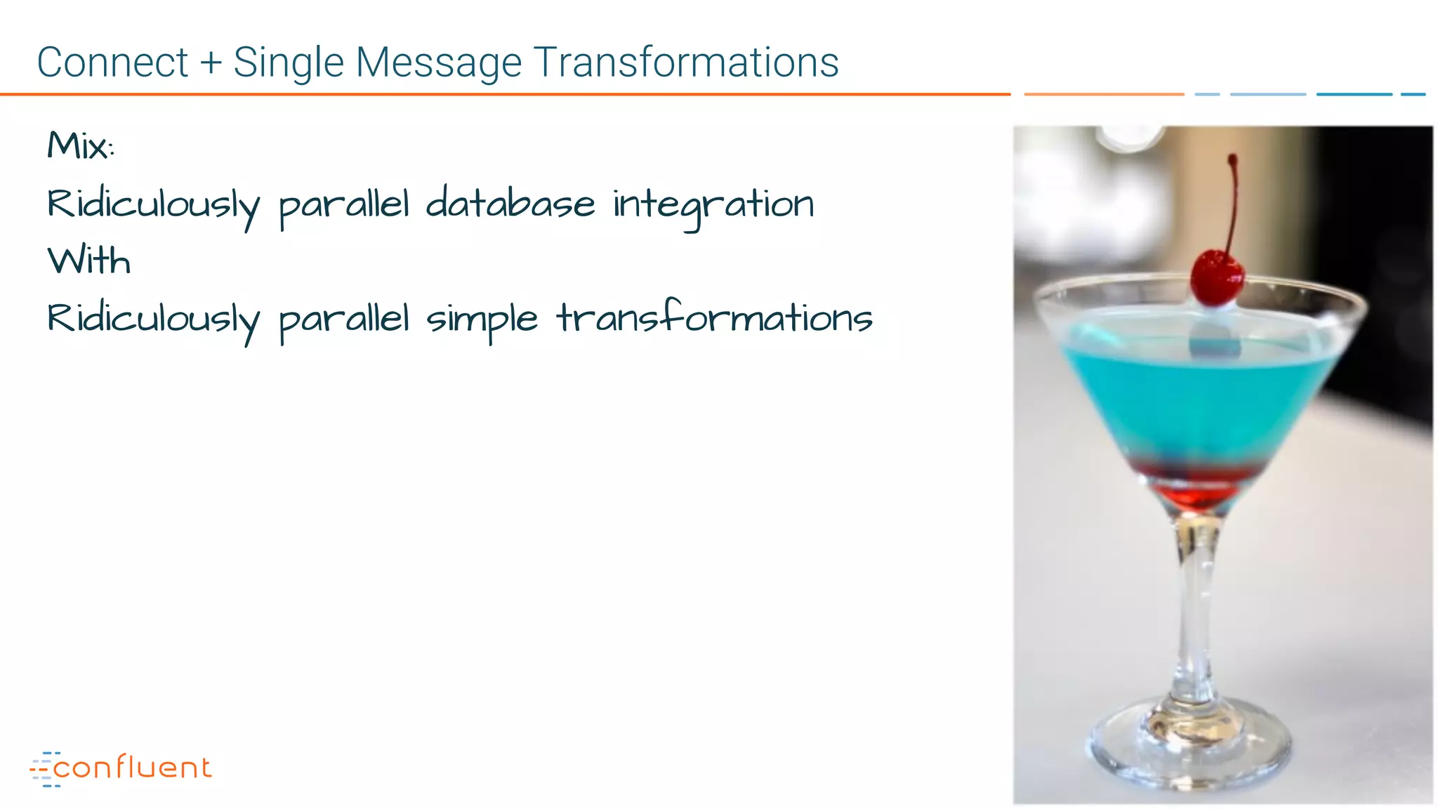 31
Connect + Single Message Transformations
Mix:
Ridiculously parallel database integration
With
Ridiculously parallel simple transformations
 