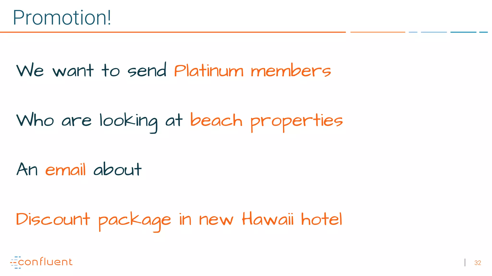 32
Promotion!
We want to send Platinum members
Who are looking at beach properties
An email about
Discount package in new Hawaii hotel
 