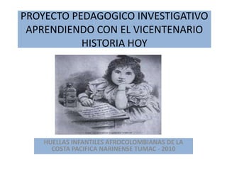 PROYECTO PEDAGOGICO INVESTIGATIVO APRENDIENDO CON EL VICENTENARIO HISTORIA HOY HUELLAS INFANTILES AFROCOLOMBIANAS DE LA COSTA PACIFICA NARINENSE TUMAC - 2010 