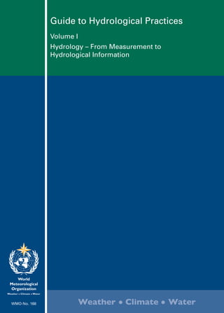 www.wmo.int
Guide to Hydrological Practices
Volume I
Hydrology – From Measurement to
Hydrological Information
WMO-No. 168
 