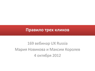Правило трех кликов

     169 вебинар UX Russia
Мария Новикова и Максим Королев
         4 октября 2012
 