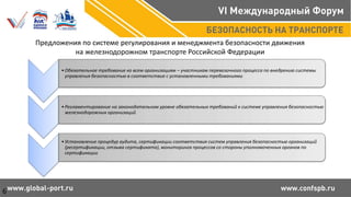 Предложения по системе регулирования и менеджмента безопасности движения
на железнодорожном транспорте Российской Федерации
•Обязательное требование ко всем организациям – участникам перевозочного процесса по внедрению системы
управления безопасностью в соответствие с установленными требованиями
•Регламентирование на законодательном уровне обязательных требований к системе управления безопасностью
железнодорожных организаций
•Установление процедур аудита, сертификации соответствия систем управления безопасностью организаций
(ресертификации, отзыва сертификата), мониторинга процессов со стороны уполномоченных органов по
сертификации
6
 