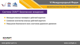 Система СКАУТ Безопасное вождение:
Фиксация опасных маневров и действий водителя
Снижение количества опасных действий водителя
Повышение безопасности всех участников дорожного движения
 