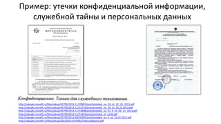 Пример: утечки конфиденциальной информации,
служебной тайны и персональных данных
http://zakupki.rosneft.ru/files/zakup/45799/2013-11/70803/prot/protokol_no_28_ot_23_10_2013.pdf
http://zakupki.rosneft.ru/files/zakup/45799/2013-11/72719/prot/protokol_no_29_ot_25.10.2013.pdf
http://zakupki.rosneft.ru/files/zakup/45799/2013-11/73698/prot/protokol_no_32_9_ot_06_11_2013.pdf
http://zakupki.rosneft.ru/files/zakup/45799/2013-11/71876/prot/protokol_zk_no30.pdf
http://zakupki.rosneft.ru/files/zakup/45799/2013-08/59005/prot/protokol_no_9_ot_31.07.2013.pdf
http://zakupki.rosneft.ru/files/zakup/202/2013-07/58527/docs/dogovor.pdf
 