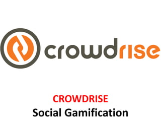 CROWDRISE
Social Gamification
 