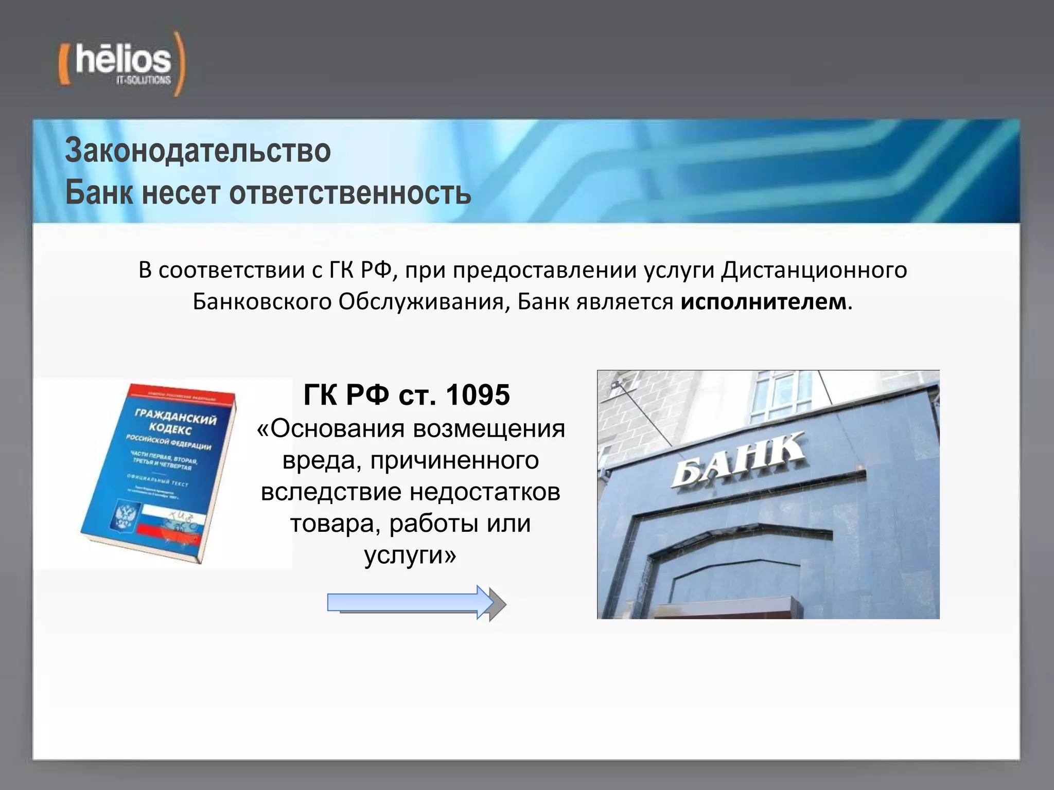 Законодательство Банк несет ответственность В соответствии с ГК РФ, при предоставлении услуги Дистанционного Банковского Обслуживания, Банк является  исполнителем . ГК РФ ст. 1095   «Основания возмещения вреда, причиненного вследствие недостатков товара, работы или услуги» 