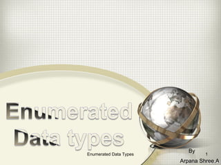 Arpana Shree.AArpana Shree.A
By
1Enumerated Data Types
 