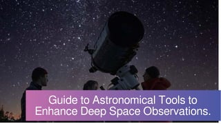 Guide to Astronomical Tools to
Enhance Deep Space Observations.
 