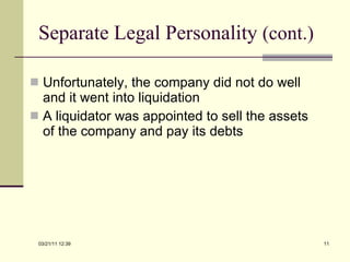 Separate Legal Personality  (cont.) Unfortunately, the company did not do well and it went into liquidation A liquidator was appointed to sell the assets of the company and pay its debts 03/21/11   12:07 
