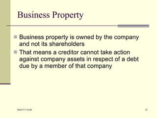 Business Property Business property is owned by the company and not its shareholders That means a creditor cannot take action against company assets in respect of a debt due by a member of that company 03/21/11   12:07 