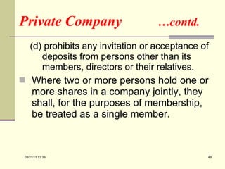 Private Company  …contd. (d) prohibits any invitation or acceptance of deposits from persons other than its members, directors or their relatives. Where two or more persons hold one or more shares in a company jointly, they shall, for the purposes of membership, be treated as a single member. 03/21/11   12:07 