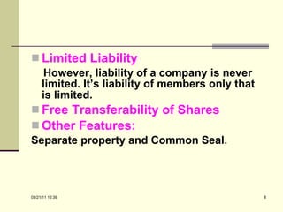 Limited Liability However, liability of a company is never limited. It’s liability of members only that is limited. Free Transferability of Shares Other Features: Separate property and Common Seal. 03/21/11   12:07 