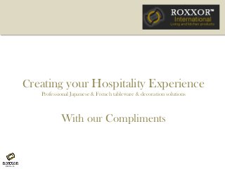 Creating your Hospitality Experience
Professional Japanese & French tableware & decoration solutions
With our Compliments
 